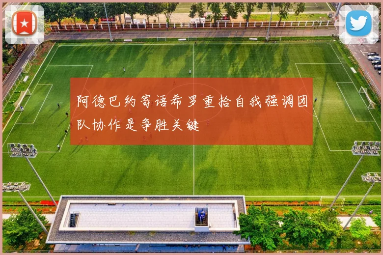 阿德巴约寄语希罗重拾自我强调团队协作是争胜关键