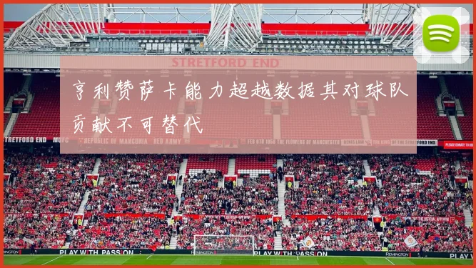亨利赞萨卡能力超越数据其对球队贡献不可替代