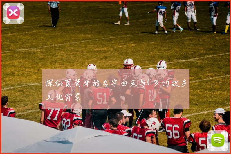 探秘葡萄牙的名字由来与C罗的故乡文化背景