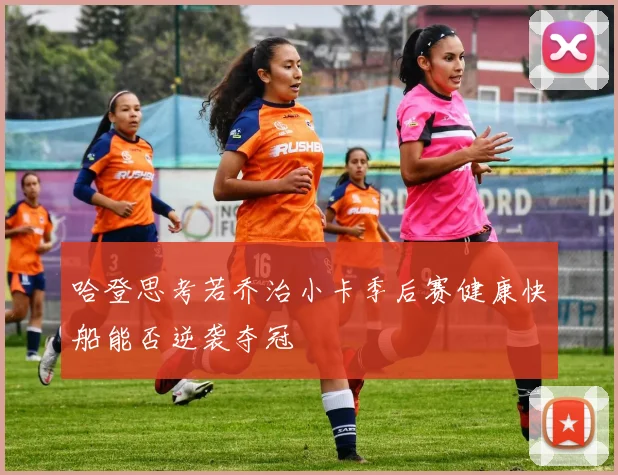 哈登思考若乔治小卡季后赛健康快船能否逆袭夺冠