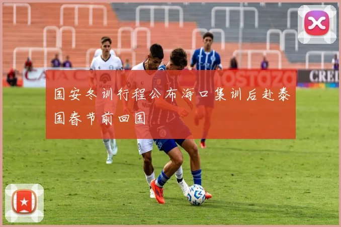 国安冬训行程公布海口集训后赴泰国春节前回国