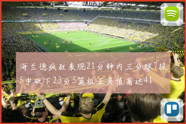 海兰德疯狂表现21分钟内三分球7投5中砍下23分5篮板正负值高达41