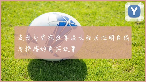 麦丹与香农分享成长经历证明自我与拼搏的真实故事