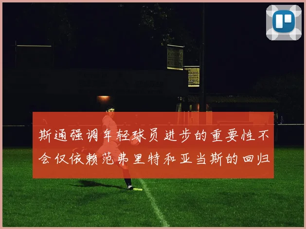 斯通强调年轻球员进步的重要性不会仅依赖范弗里特和亚当斯的回归