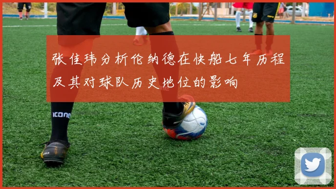 张佳玮分析伦纳德在快船七年历程及其对球队历史地位的影响